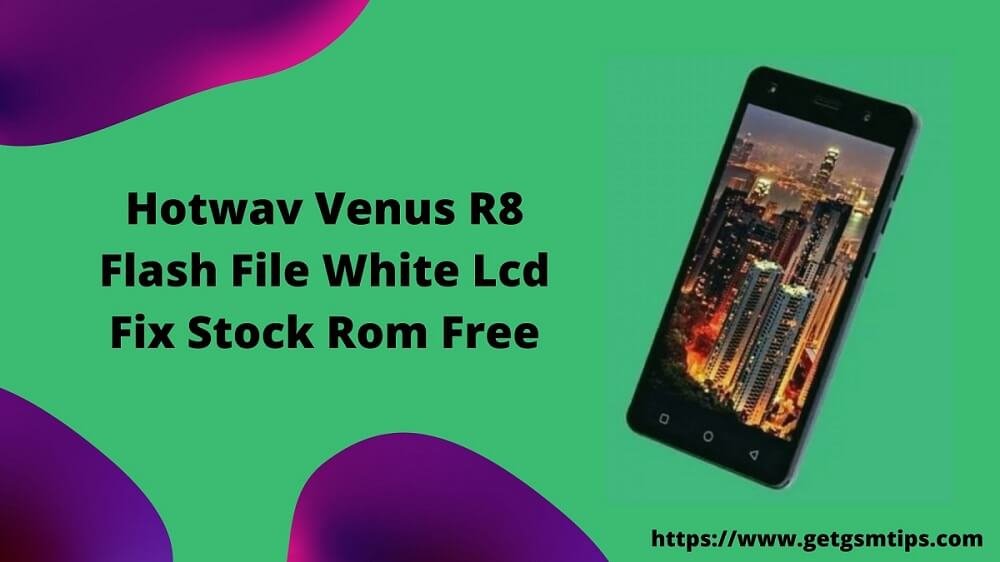 Hotwav Venus R8 Flash File White Lcd Fix Stock Rom Download By GetGsmTips